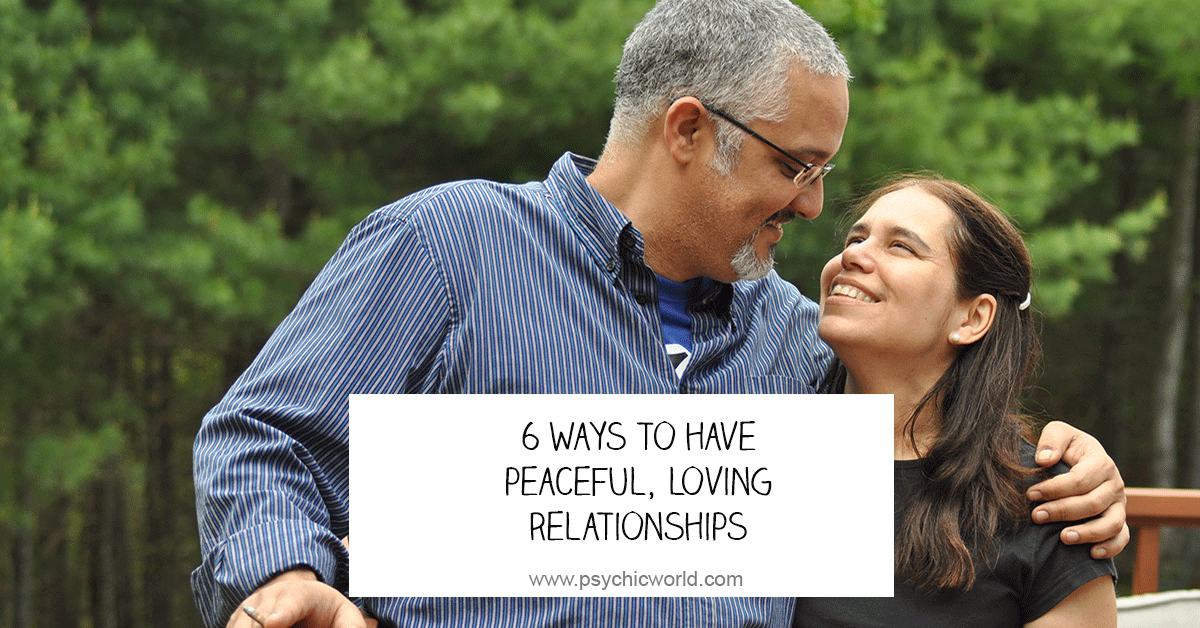 6 Ways to Have Peaceful, Loving Relationships